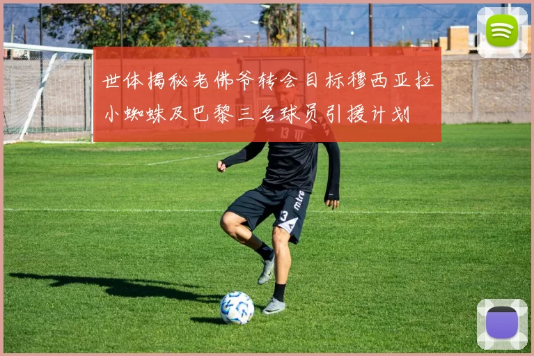 世体揭秘老佛爷转会目标穆西亚拉小蜘蛛及巴黎三名球员引援计划