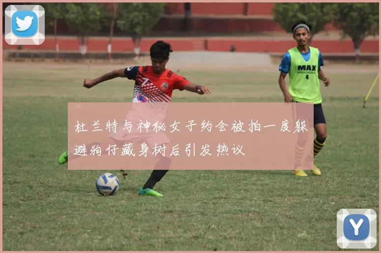 杜兰特与神秘女子约会被拍一度躲避狗仔藏身树后引发热议
