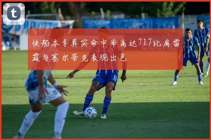 快船本季真实命中率高达717比肩雷霆与塞尔蒂克表现出色