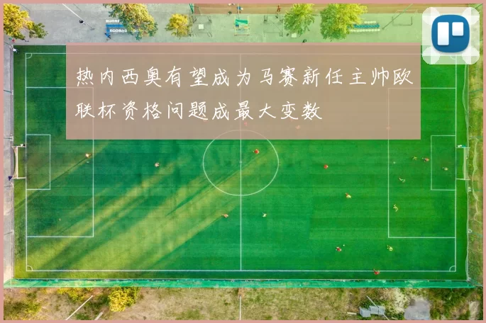 热内西奥有望成为马赛新任主帅欧联杯资格问题成最大变数