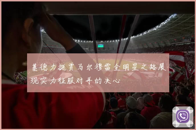 基德力挺贾马尔穆雷全明星之路展现实力征服对手的决心